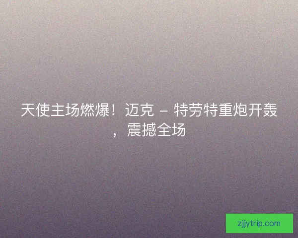 天使主场燃爆！迈克 - 特劳特重炮开轰，震撼全场