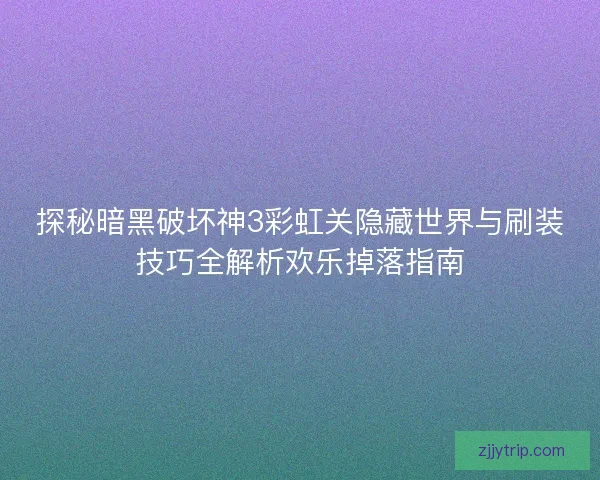 探秘暗黑破坏神3彩虹关隐藏世界与刷装技巧全解析欢乐掉落指南