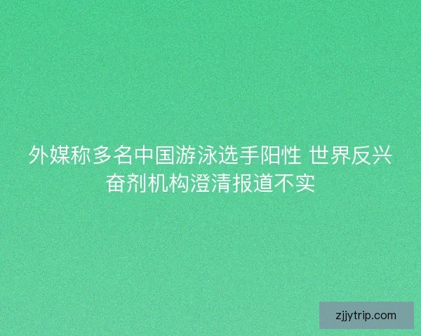 外媒称多名中国游泳选手阳性 世界反兴奋剂机构澄清报道不实